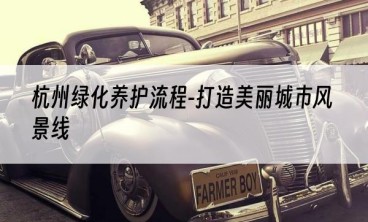 杭州绿化养护流程-打造美丽城市风景线