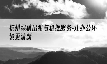 杭州绿植出租与租摆服务-让办公环境更清新