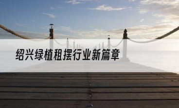 绍兴绿植租摆行业新篇章
