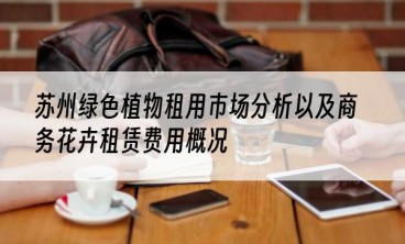 苏州绿色植物租用市场分析以及商务花卉租赁费用概况