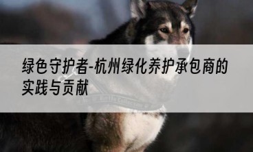 绿色守护者-杭州绿化养护承包商的实践与贡献