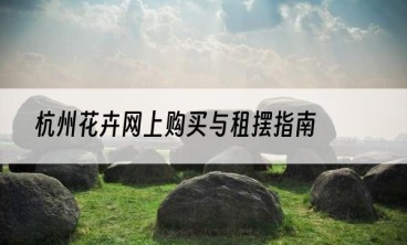 杭州花卉网上购买与租摆指南