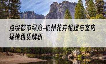 点缀都市绿意-杭州花卉租摆与室内绿植租赁解析