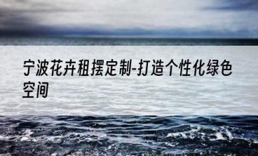 宁波花卉租摆定制-打造个性化绿色空间