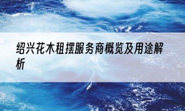 绍兴花木租摆服务商概览及用途解析