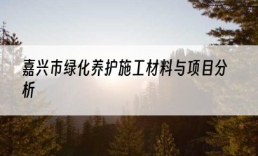 嘉兴市绿化养护施工材料与项目分析