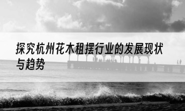 探究杭州花木租摆行业的发展现状与趋势