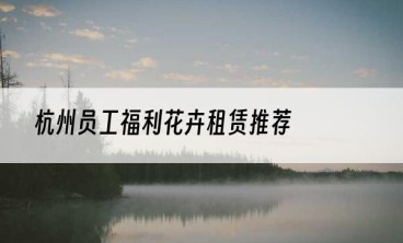 杭州员工福利花卉租赁推荐