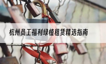 杭州员工福利绿植租赁精选指南