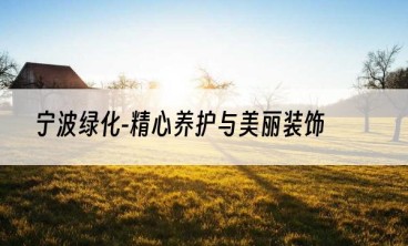 宁波绿化-精心养护与美丽装饰