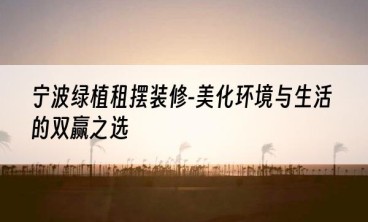 宁波绿植租摆装修-美化环境与生活的双赢之选