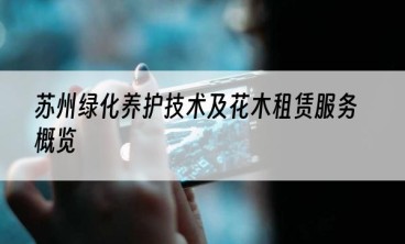 苏州绿化养护技术及花木租赁服务概览