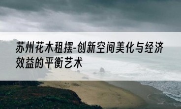 苏州花木租摆-创新空间美化与经济效益的平衡艺术
