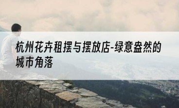 杭州花卉租摆与摆放店-绿意盎然的城市角落