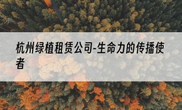 杭州绿植租赁公司-生命力的传播使者