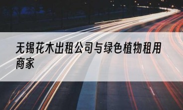 无锡花木出租公司与绿色植物租用商家