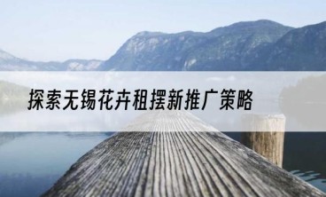 探索无锡花卉租摆新推广策略