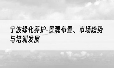 宁波绿化养护-景观布置、市场趋势与培训发展