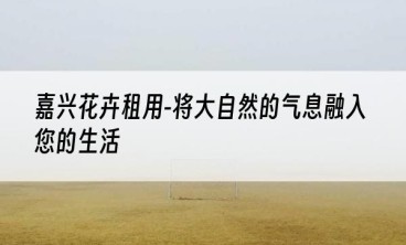 嘉兴花卉租用-将大自然的气息融入您的生活