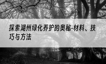 探索湖州绿化养护的奥秘-材料、技巧与方法