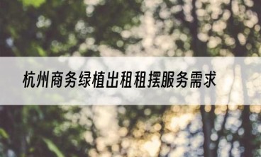 杭州商务绿植出租租摆服务需求