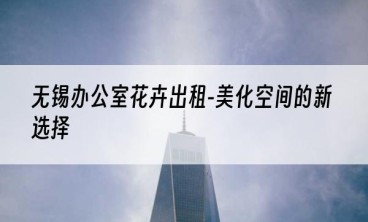 无锡办公室花卉出租-美化空间的新选择