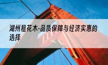 湖州租花木-品质保障与经济实惠的选择