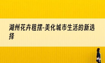 湖州花卉租摆-美化城市生活的新选择