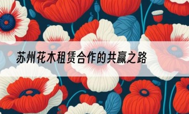 苏州花木租赁合作的共赢之路