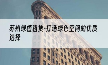 苏州绿植租赁-打造绿色空间的优质选择