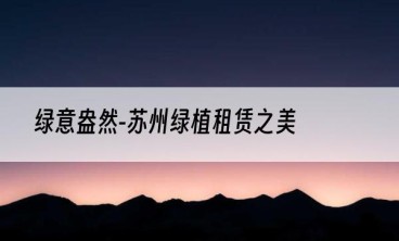 绿意盎然-苏州绿植租赁之美