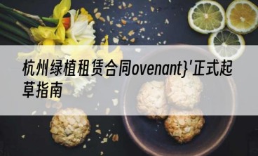 杭州绿植租赁合同ovenant}'正式起草指南