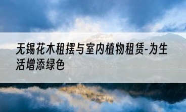 无锡花木租摆与室内植物租赁-为生活增添绿色