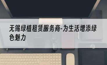 无锡绿植租赁服务商-为生活增添绿色魅力