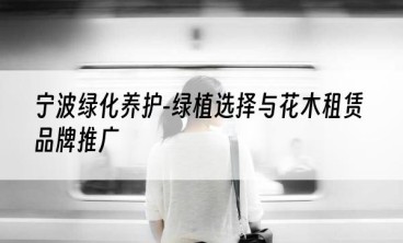 宁波绿化养护-绿植选择与花木租赁品牌推广