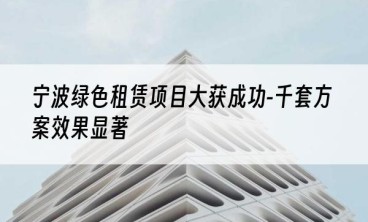 宁波绿色租赁项目大获成功-千套方案效果显著
