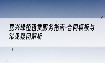 嘉兴绿植租赁服务指南-合同模板与常见疑问解析