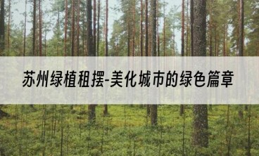 苏州绿植租摆-美化城市的绿色篇章
