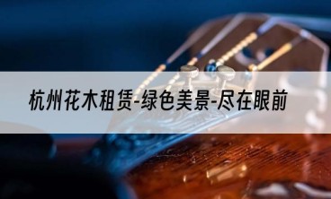 杭州花木租赁-绿色美景-尽在眼前