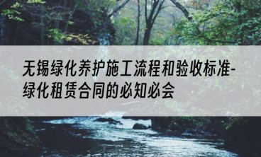 无锡绿化养护施工流程和验收标准-绿化租赁合同的必知必会