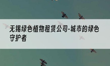 无锡绿色植物租赁公司-城市的绿色守护者