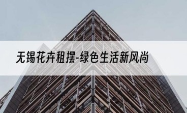 无锡花卉租摆-绿色生活新风尚