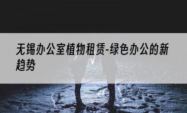 无锡办公室植物租赁-绿色办公的新趋势