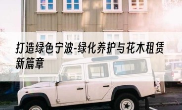 打造绿色宁波-绿化养护与花木租赁新篇章