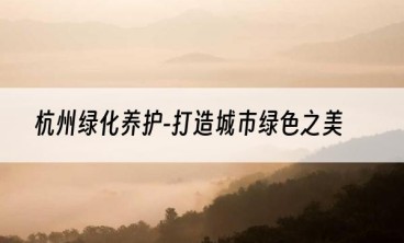 杭州绿化养护-打造城市绿色之美