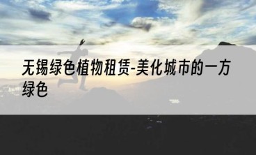 无锡绿色植物租赁-美化城市的一方绿色