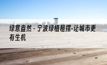 绿意盎然 - 宁波绿植租摆-让城市更有生机