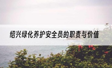 绍兴绿化养护安全员的职责与价值