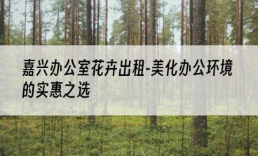 嘉兴办公室花卉出租-美化办公环境的实惠之选
