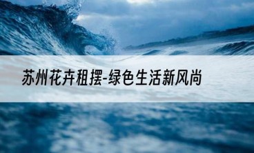 苏州花卉租摆-绿色生活新风尚